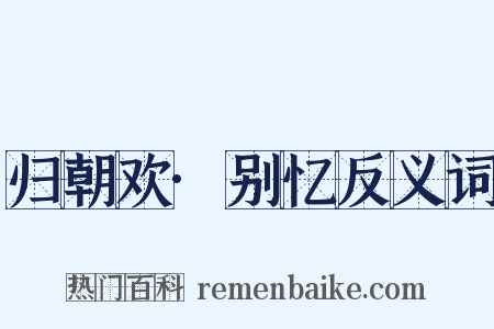 归朝欢·别忆反义词是什么意思的图片